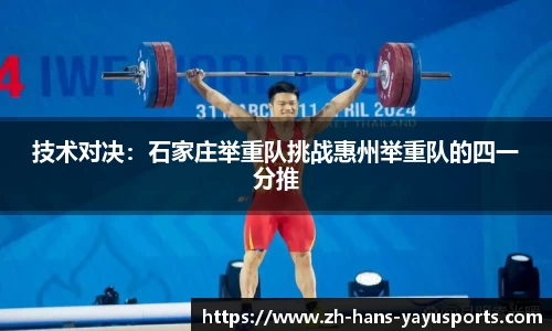 技术对决:石家庄举重队挑战惠州举重队的四一分推