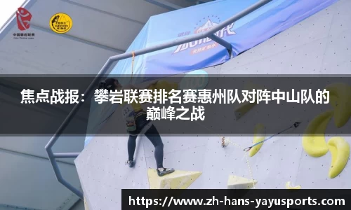 焦点战报:攀岩联赛排名赛惠州队对阵中山队的巅峰之战