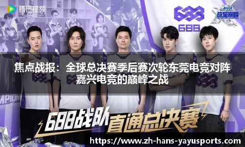 焦点战报:全球总决赛季后赛次轮东莞电竞对阵嘉兴电竞的巅峰之战